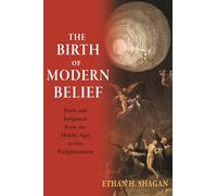 The Birth of Modern Belief: Faith and Judgment from the Middle Ages to the Enlightenment