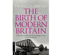 The Birth of Modern Britain: A Journey into Britain’s Archaeological Past: 1550 to the Present