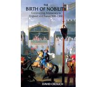 The Birth of Nobility: Constructing Aristocracy in England and France, 900-1300