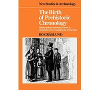 The Birth of Prehistoric Chronology: Dating Methods and Dating Systems in Nineteenth-Century Scandinavian Archaeology (New Studies in Archaeology)