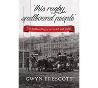 The Birth of Rugby in Cardiff and Wales: 'This Rugby Spellbound People'