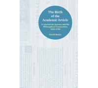 The Birth of the Academic Article : Le Journal des Scavans and the Philosophical Transactions, 1665-1700