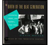 The Birth of the Beat Generation: Visionaries, Rebels, and Hipsters, 1944-1960 (Circles of the Twentieth Century)