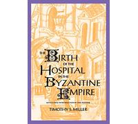 The Birth of the Hospital in the Byzantine Empire (Supplement to the Bulletin of the History of Medicine)