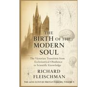 The Birth of the Modern Soul: The Victorian Transition from Ecclesiastical Obedience to Scientific Knowledge (The 19th-Century Britain Library)