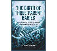 The Birth of Three-Parent Babies: A Groundbreaking Solution to Preventing Inherited Mitochondrial Disease