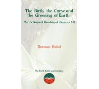 The Birth, the Curse and the Greening of Earth: An Ecological Reading of Genesis 1-11 (Earth Bible Commentary)