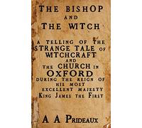 The Bishop and The Witch: A telling of the strange tale of witchcraft and the Church in Oxford during the reign of His Most Excellent Majesty King James I