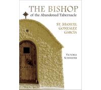 The Bishop of the Abandoned Tabernacle : St. Manuel Gonzalez Garcia