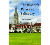 The Bishop's Palace at Salisbury: A Concise History of the Former Palace of the Bishops of Salisbury