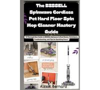 The BISSELL Spinwave Cordless Pet Hard Floor Spin Mop Cleaner Mastery Guide: “A Thorough User Guide to BISSELL Spinwave in Real Homes :Techniques, ... ... for Creating Clear, Effective Manuals”)
