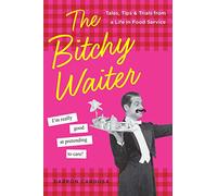 The Bitchy Waiter: Tales, Tips & Trials from a Life in Food Service