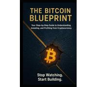 The Bitcoin Blueprint: Your Step-by-Step Guide to Understanding, Investing, and Profiting from Cryptocurrency
