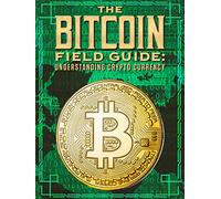 The Bitcoin Field Guide: Understanding Crypto Currency