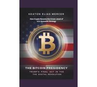 The Bitcoin Presidency: Trump’s Final Act in the Digital Revolution: How Crypto Became the Crown Jewel of U.S. Economic Strategy
