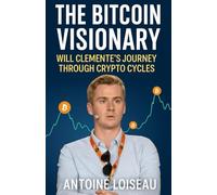 The Bitcoin Visionary: Will Clemente's Journey Through Crypto Cycles: Discover the Insights and Strategies of a Young Crypto Analyst Who Deciphers Bitcoin's Market Movements