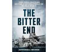 The Bitter End: The Final Battles on the Eastern Front in World War II