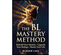 The BL Mastery Method: A Complete Self-Mastery Transformation System for Ambitious Men Ready to Reclaim Their Power