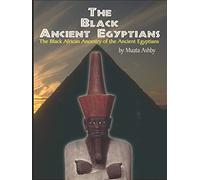 The Black Ancient Egyptians: The Black African Ancestry of the Ancient Egyptians: Evidences of the Black African Origins of Ancient Egyptian Culture, Civilization, Religion and Philosophy