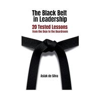 The Black Belt in Leadership: 20 Tested Lessons from the Dojo to the Boardroom