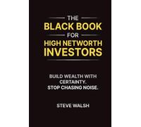 The Black Book for High Networth Investors: Build Wealth with Certainty. Stop Chasing Noise