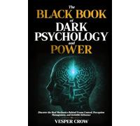 The Black Book of Dark Psychology and Power: Discover the Real Mechanics Behind Frame Control, Perception Management, and Invisible Influence