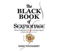 The Black Book of Sexpionage: Secret Tradecraft of Russian Female Agents : A Tale of Red “Swallows”