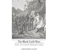 The Black Carib Wars: Freedom, Survival and the Making of the Garifuna
