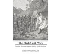 The Black Carib Wars: Freedom, Survival and the Making of the Garifuna
