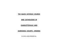 THE BLACK CATHOLIC CHURCH AND CATHOLICISM IN CHARLOTTESVILLE AND ALBEMARLE COUNTY, VIRGINIA