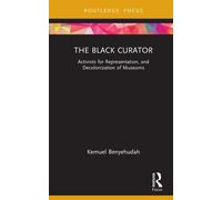 The Black Curator : Activists for Representation, and Decolonization of Museums