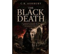 The Black Death: A Complete History of the Medieval Pandemic That Devastated Europe (The Brutal Truth of History)