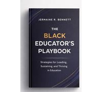 The Black Educator’s Playbook: Leadership, Longevity, and Legacy in Education - A Culturally Grounded Guide for Black Professionals