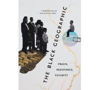 The Black Geographic : Praxis, Resistance, Futurity