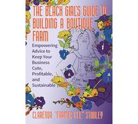 The Black Girl’s Guide to Building a Boutique Farm: Empowering Advice to Keep Your Business Cute, Profitable, and Sustainable