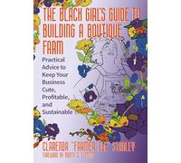 The Black Girl’s Guide to Building a Boutique Farm: Practical Advice to Keep Your Business Cute, Profitable, and Sustainable