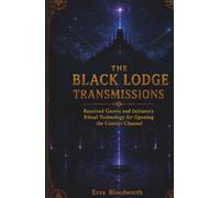 The Black Lodge Transmissions: Received Gnosis and Initiatory Ritual Technology for Opening the Contact Channel: Twenty-Five Transmissions on Contact, Verification, and Operative Gnosis