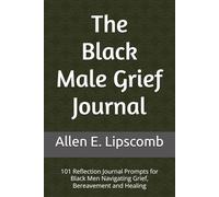 The Black Male Grief Journal: 101 Reflection Prompts for Black Men Navigating Grief, Bereavement and Healing