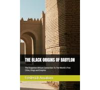 THE BLACK ORIGINS OF BABYLON: The Forgotten African Connection To The World’s First Cities, Kings and Empires (Africa Truth Series)