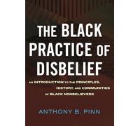 The Black Practice of Disbelief: An Introduction to the Principles, History, and Communities of Black Nonbeliever S
