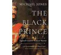 The Black Prince: England's Greatest Medieval Warrior