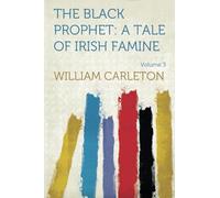 The Black Prophet: A Tale Of Irish Famine: A Tale Of Irish Famine Traits And Stories Of The Irish Peasantry, The Works of William Carleton, Volume Three: Volume 3