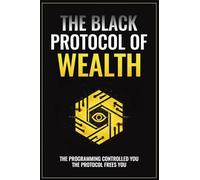 The Black Protocol of Wealth: Unlock the Forbidden Codes to Purge Money Blocks, Elevate Your Frequency, and Build Lasting Wealth