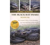 THE BLACK RAT SNAKE MANUAL: The Complete Guide to Caring, Handling, Breeding, and Understanding North America’s Gentle Constrictor