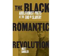 The Black Romantic Revolution: Abolitionist Poets at the End of Slavery