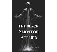 The Black Servitor Atelier: A Workshop Grimoire on the Construction, Operation, and Dismantling of Malefic Thoughtforms: Designing, Deploying, and Safely Dismantling Servitor Constructs