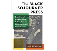 The Black Sojourner Press: Experiments in Black Periodical Culture Between Emancipation and Decolonization (Black Lives in the Diaspora: Past / Present / Future)