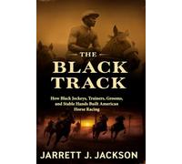 The Black Track: How Black Jockeys, Trainers, Grooms, and Stable Hands Built American Horse Racing