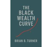The Black Wealth Curve: The Math, the Memory, and the Misunderstanding (The Black Wealth Papers)