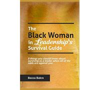 The Black Woman in Leadership's Survival Guide: 9 Things You Should Know About Surviving as a Leader When All of the Odds Are Against You